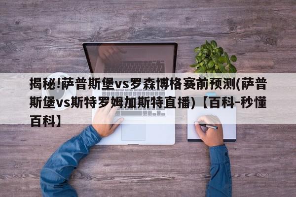 揭秘!萨普斯堡vs罗森博格赛前预测(萨普斯堡vs斯特罗姆加斯特直播)【百科-秒懂百科】