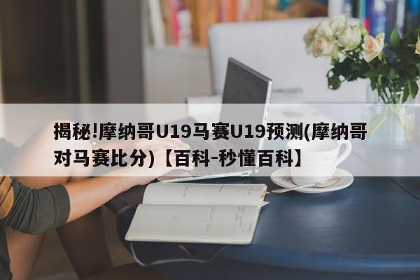 揭秘!摩纳哥U19马赛U19预测(摩纳哥对马赛比分)【百科-秒懂百科】