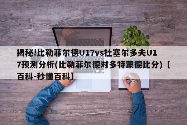 揭秘!比勒菲尔德U17vs杜塞尔多夫U17预测分析(比勒菲尔德对多特蒙德比分)【百科-秒懂百科】