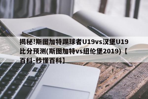 揭秘!斯图加特踢球者U19vs汉堡U19比分预测(斯图加特vs纽伦堡2019)【百科-秒懂百科】