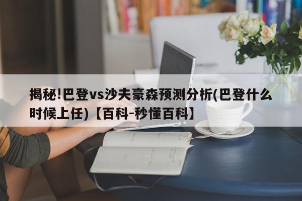 揭秘!巴登vs沙夫豪森预测分析(巴登什么时候上任)【百科-秒懂百科】