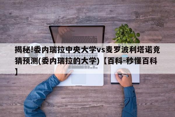 揭秘!委内瑞拉中央大学vs麦罗波利塔诺竞猜预测(委内瑞拉的大学)【百科-秒懂百科】