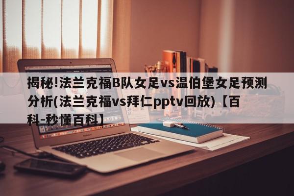 揭秘!法兰克福B队女足vs温伯堡女足预测分析(法兰克福vs拜仁pptv回放)【百科-秒懂百科】