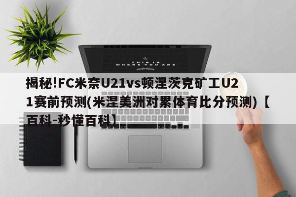 揭秘!FC米奈U21vs顿涅茨克矿工U21赛前预测(米涅美洲对累体育比分预测)【百科-秒懂百科】