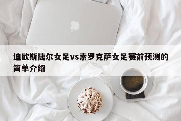 迪欧斯捷尔女足vs索罗克萨女足赛前预测的简单介绍