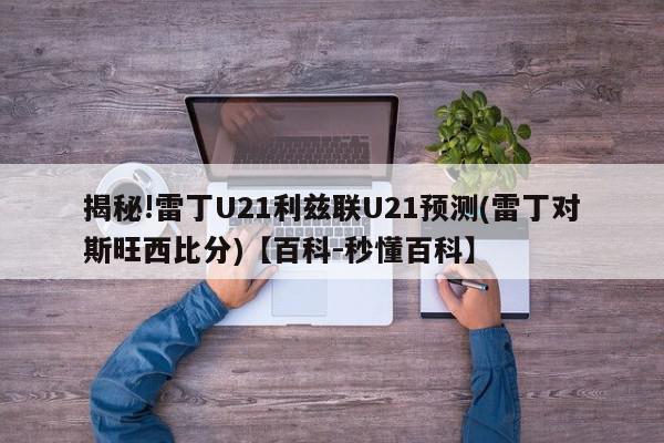 揭秘!雷丁U21利兹联U21预测(雷丁对斯旺西比分)【百科-秒懂百科】