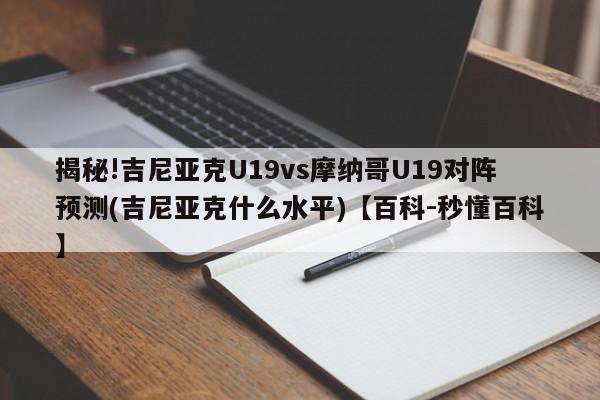 揭秘!吉尼亚克U19vs摩纳哥U19对阵预测(吉尼亚克什么水平)【百科-秒懂百科】