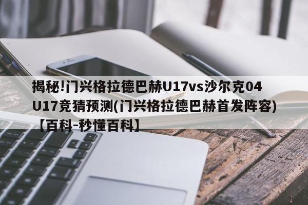 揭秘!门兴格拉德巴赫U17vs沙尔克04U17竞猜预测(门兴格拉德巴赫首发阵容)【百科-秒懂百科】