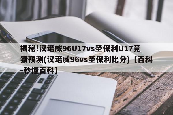 揭秘!汉诺威96U17vs圣保利U17竞猜预测(汉诺威96vs圣保利比分)【百科-秒懂百科】