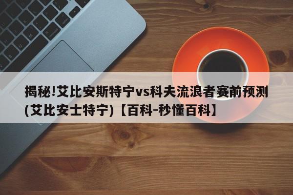 揭秘!艾比安斯特宁vs科夫流浪者赛前预测(艾比安士特宁)【百科-秒懂百科】