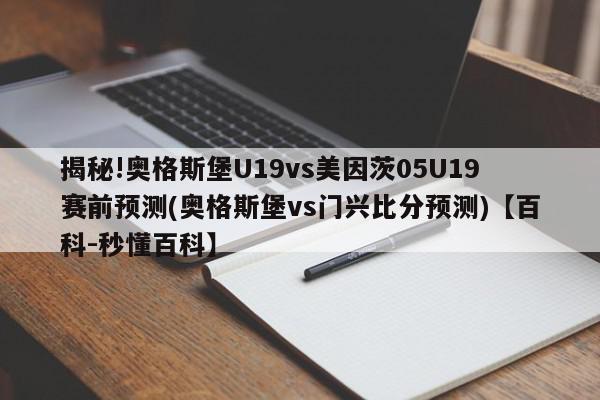 揭秘!奥格斯堡U19vs美因茨05U19赛前预测(奥格斯堡vs门兴比分预测)【百科-秒懂百科】