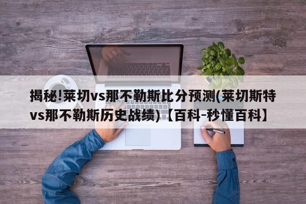 揭秘!莱切vs那不勒斯比分预测(莱切斯特vs那不勒斯历史战绩)【百科-秒懂百科】