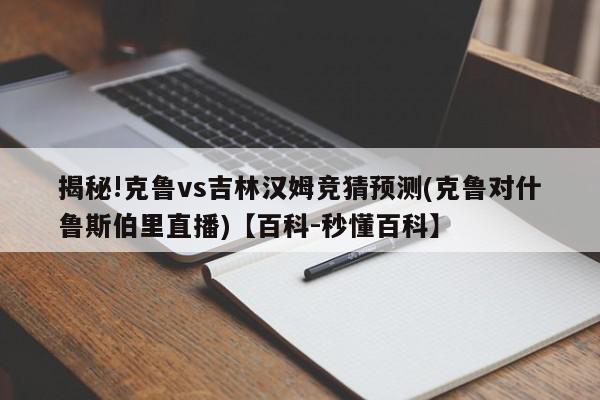 揭秘!克鲁vs吉林汉姆竞猜预测(克鲁对什鲁斯伯里直播)【百科-秒懂百科】