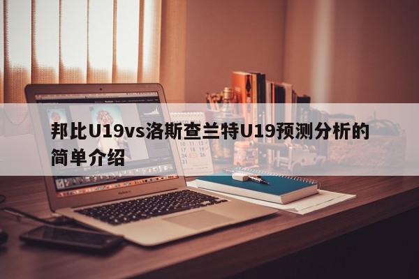 邦比U19vs洛斯查兰特U19预测分析的简单介绍