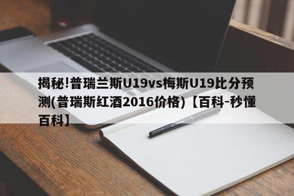 揭秘!普瑞兰斯U19vs梅斯U19比分预测(普瑞斯红酒2016价格)【百科-秒懂百科】