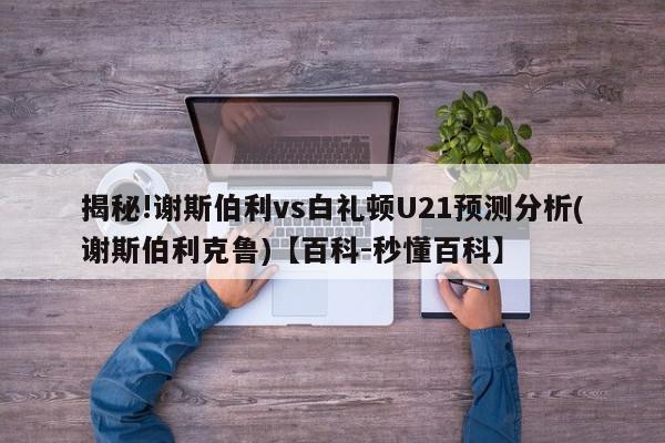 揭秘!谢斯伯利vs白礼顿U21预测分析(谢斯伯利克鲁)【百科-秒懂百科】