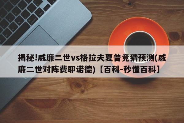 揭秘!威廉二世vs格拉夫夏普竞猜预测(威廉二世对阵费耶诺德)【百科-秒懂百科】