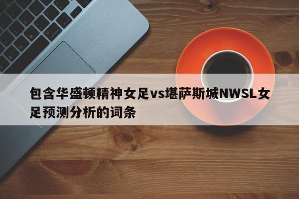 包含华盛顿精神女足vs堪萨斯城NWSL女足预测分析的词条