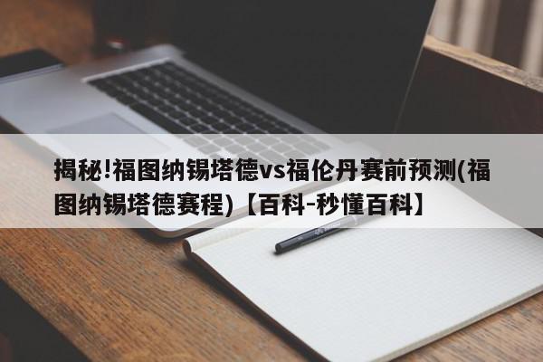 揭秘!福图纳锡塔德vs福伦丹赛前预测(福图纳锡塔德赛程)【百科-秒懂百科】