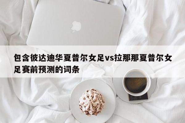 包含彼达迪华夏普尔女足vs拉那那夏普尔女足赛前预测的词条