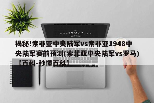 揭秘!索非亚中央陆军vs索非亚1948中央陆军赛前预测(索菲亚中央陆军vs罗马)【百科-秒懂百科】