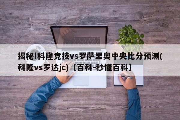 揭秘!科隆竞技vs罗萨里奥中央比分预测(科隆vs罗达jc)【百科-秒懂百科】