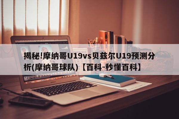 揭秘!摩纳哥U19vs贝兹尔U19预测分析(摩纳哥球队)【百科-秒懂百科】