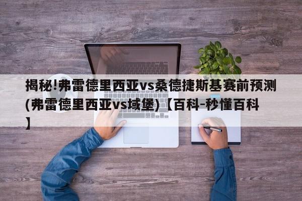 揭秘!弗雷德里西亚vs桑德捷斯基赛前预测(弗雷德里西亚vs域堡)【百科-秒懂百科】