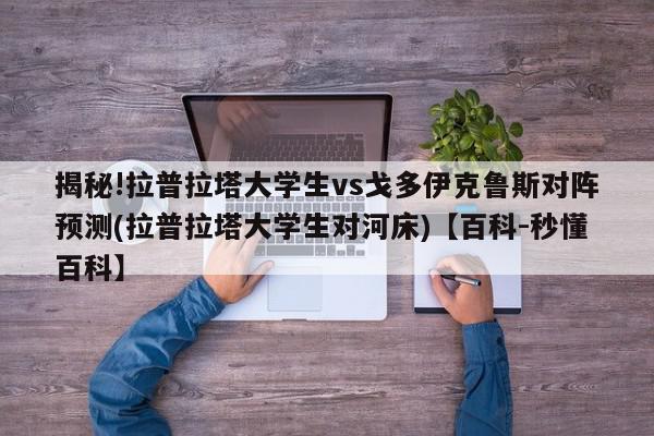 揭秘!拉普拉塔大学生vs戈多伊克鲁斯对阵预测(拉普拉塔大学生对河床)【百科-秒懂百科】