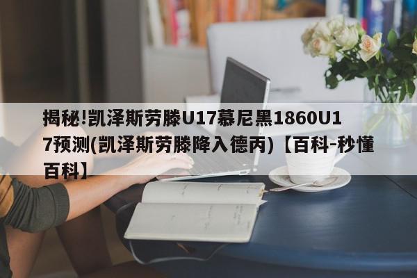 揭秘!凯泽斯劳滕U17慕尼黑1860U17预测(凯泽斯劳滕降入德丙)【百科-秒懂百科】