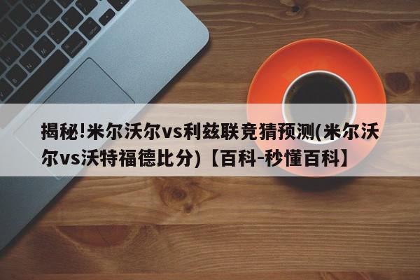 揭秘!米尔沃尔vs利兹联竞猜预测(米尔沃尔vs沃特福德比分)【百科-秒懂百科】