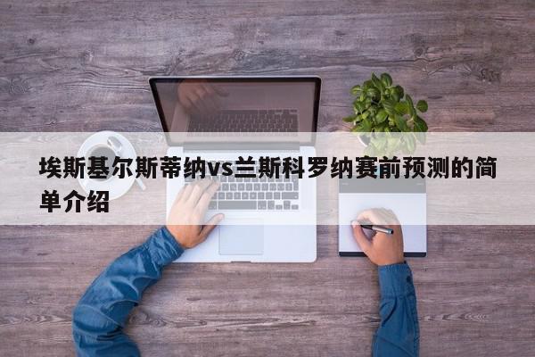 埃斯基尔斯蒂纳vs兰斯科罗纳赛前预测的简单介绍