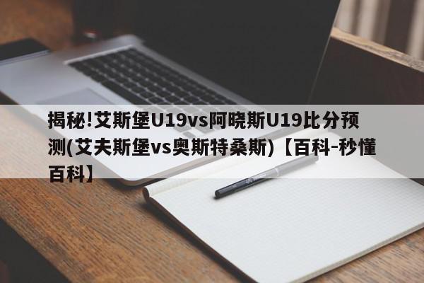 揭秘!艾斯堡U19vs阿晓斯U19比分预测(艾夫斯堡vs奥斯特桑斯)【百科-秒懂百科】