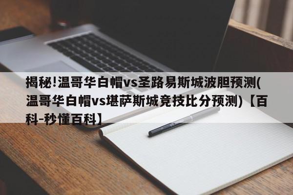 揭秘!温哥华白帽vs圣路易斯城波胆预测(温哥华白帽vs堪萨斯城竞技比分预测)【百科-秒懂百科】