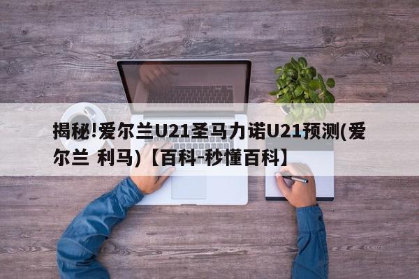 揭秘!爱尔兰U21圣马力诺U21预测(爱尔兰 利马)【百科-秒懂百科】