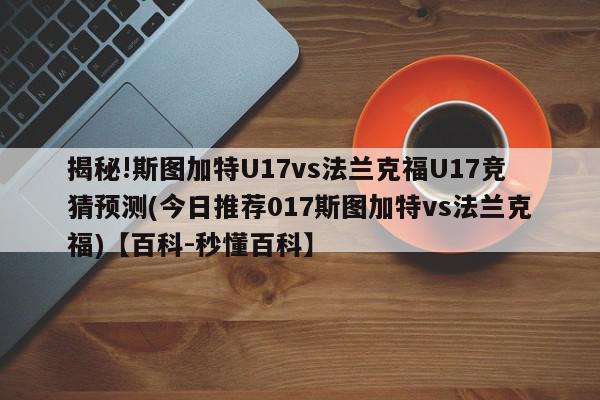 揭秘!斯图加特U17vs法兰克福U17竞猜预测(今日推荐017斯图加特vs法兰克福)【百科-秒懂百科】