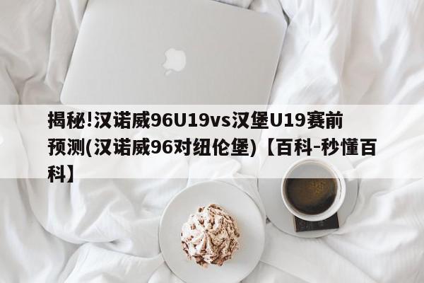 揭秘!汉诺威96U19vs汉堡U19赛前预测(汉诺威96对纽伦堡)【百科-秒懂百科】