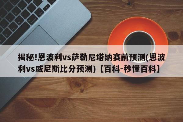 揭秘!恩波利vs萨勒尼塔纳赛前预测(恩波利vs威尼斯比分预测)【百科-秒懂百科】