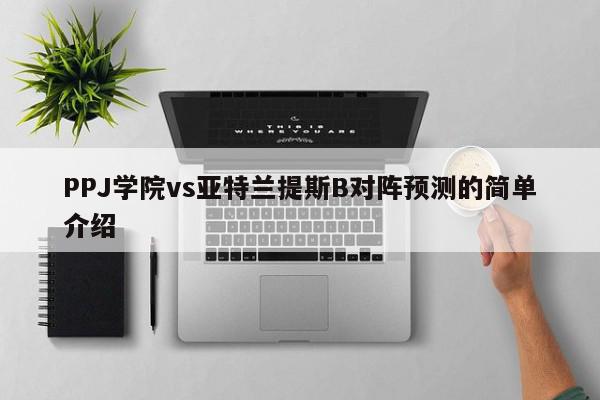 PPJ学院vs亚特兰提斯B对阵预测的简单介绍