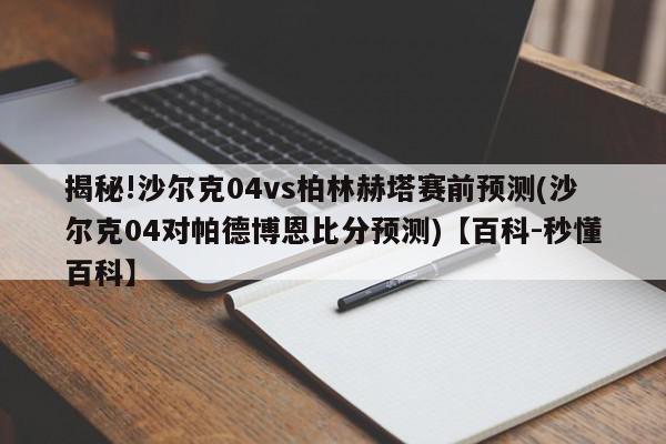 揭秘!沙尔克04vs柏林赫塔赛前预测(沙尔克04对帕德博恩比分预测)【百科-秒懂百科】