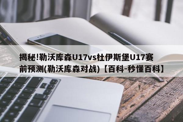 揭秘!勒沃库森U17vs杜伊斯堡U17赛前预测(勒沃库森对战)【百科-秒懂百科】