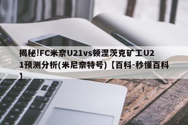 揭秘!FC米奈U21vs顿涅茨克矿工U21预测分析(米尼奈特号)【百科-秒懂百科】