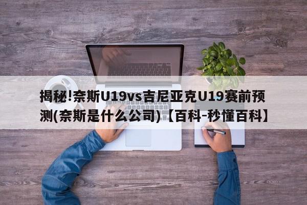 揭秘!奈斯U19vs吉尼亚克U19赛前预测(奈斯是什么公司)【百科-秒懂百科】