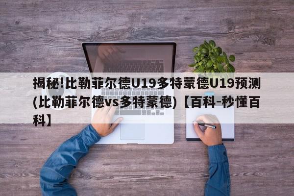 揭秘!比勒菲尔德U19多特蒙德U19预测(比勒菲尔德vs多特蒙德)【百科-秒懂百科】