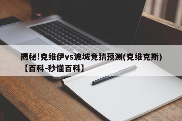 揭秘!克维伊vs波城竞猜预测(克维克斯)【百科-秒懂百科】