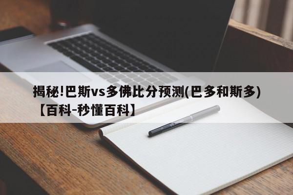 揭秘!巴斯vs多佛比分预测(巴多和斯多)【百科-秒懂百科】