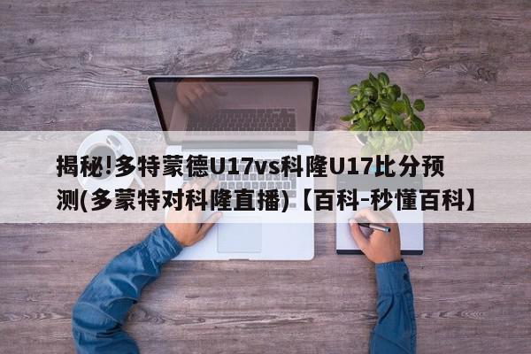 揭秘!多特蒙德U17vs科隆U17比分预测(多蒙特对科隆直播)【百科-秒懂百科】