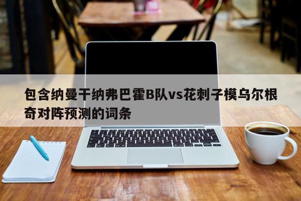 包含纳曼干纳弗巴霍B队vs花刺子模乌尔根奇对阵预测的词条