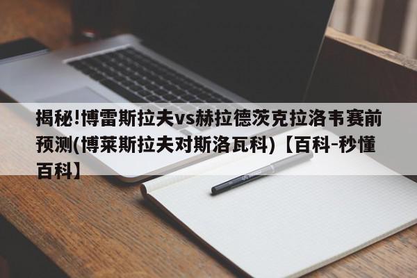 揭秘!博雷斯拉夫vs赫拉德茨克拉洛韦赛前预测(博莱斯拉夫对斯洛瓦科)【百科-秒懂百科】