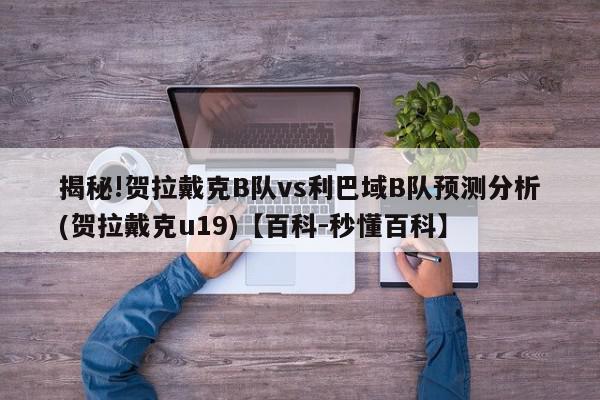 揭秘!贺拉戴克B队vs利巴域B队预测分析(贺拉戴克u19)【百科-秒懂百科】